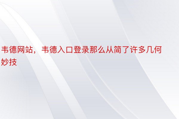 韦德网站，韦德入口登录那么从简了许多几何妙技