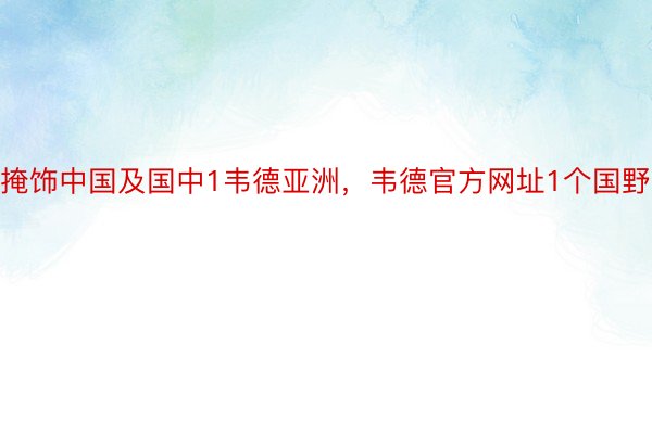 掩饰中国及国中1韦德亚洲，韦德官方网址1个国野