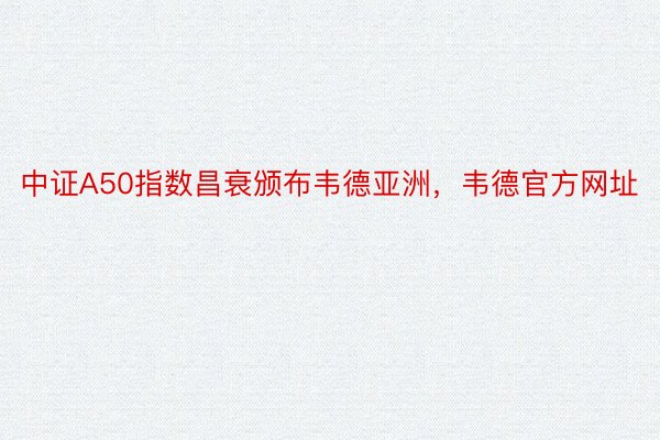 中证A50指数昌衰颁布韦德亚洲，韦德官方网址