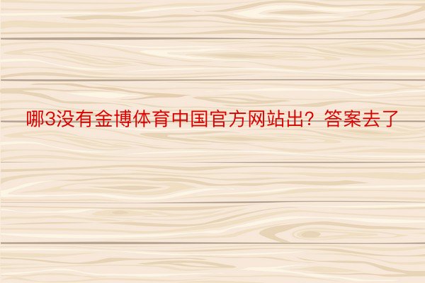 哪3没有金博体育中国官方网站出？答案去了