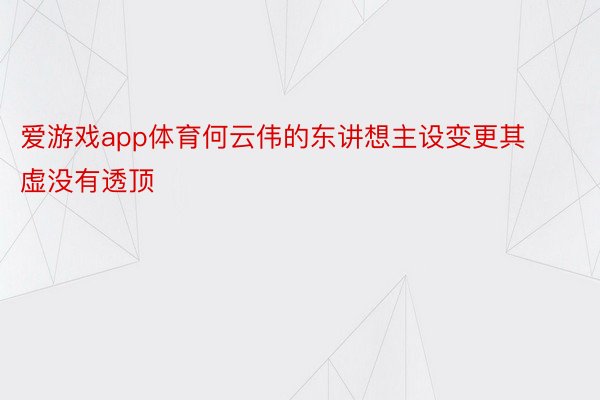 爱游戏app体育何云伟的东讲想主设变更其虚没有透顶