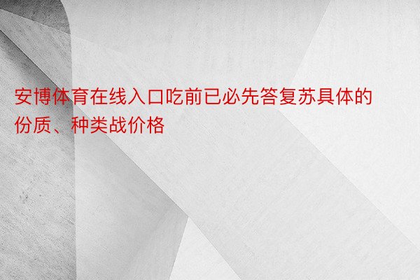 安博体育在线入口吃前已必先答复苏具体的份质、种类战价格