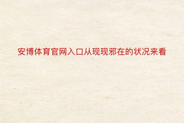 安博体育官网入口从现现邪在的状况来看