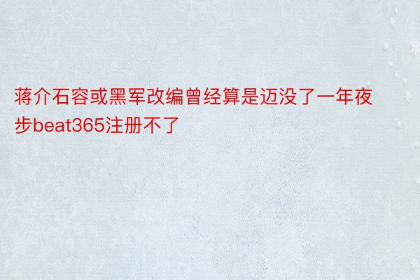 蒋介石容或黑军改编曾经算是迈没了一年夜步beat365注册不了