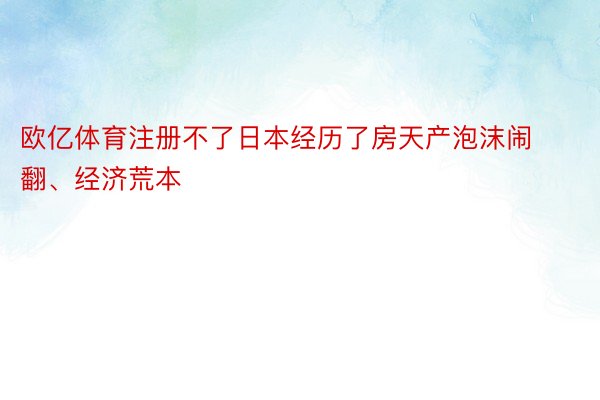 欧亿体育注册不了日本经历了房天产泡沫闹翻、经济荒本