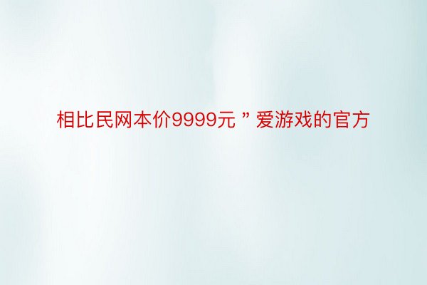 相比民网本价9999元＂爱游戏的官方