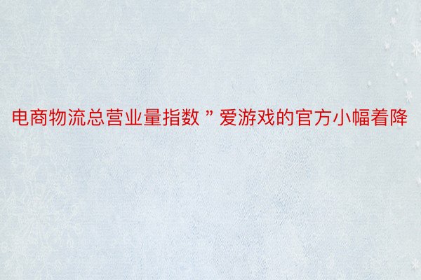 电商物流总营业量指数＂爱游戏的官方小幅着降