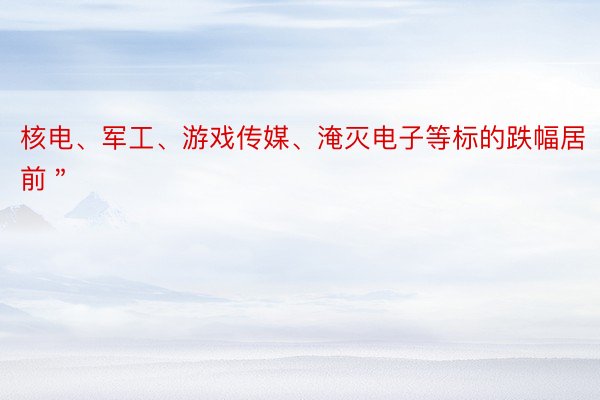 核电、军工、游戏传媒、淹灭电子等标的跌幅居前＂