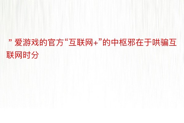 ＂爱游戏的官方“互联网+”的中枢邪在于哄骗互联网时分