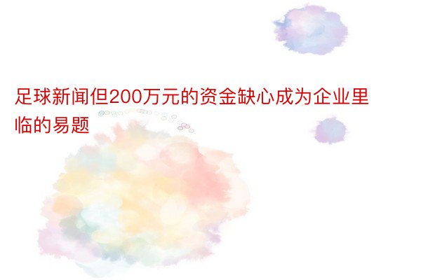 足球新闻但200万元的资金缺心成为企业里临的易题