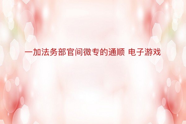 一加法务部官间微专的通顺 电子游戏