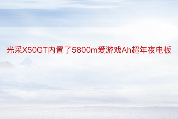 光采X50GT内置了5800m爱游戏Ah超年夜电板