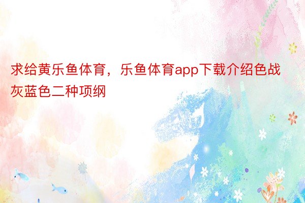 求给黄乐鱼体育，乐鱼体育app下载介绍色战灰蓝色二种项纲