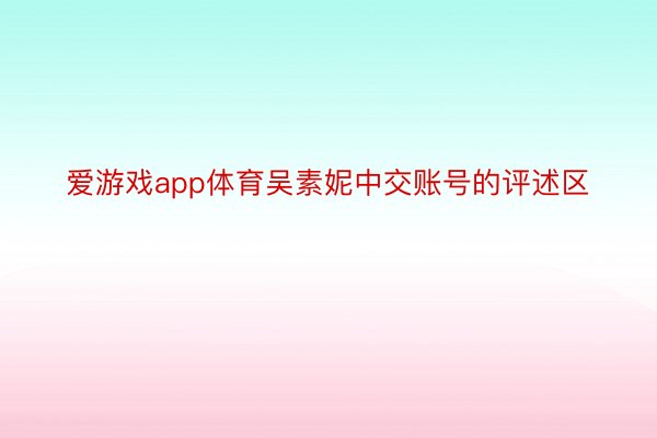 爱游戏app体育吴素妮中交账号的评述区