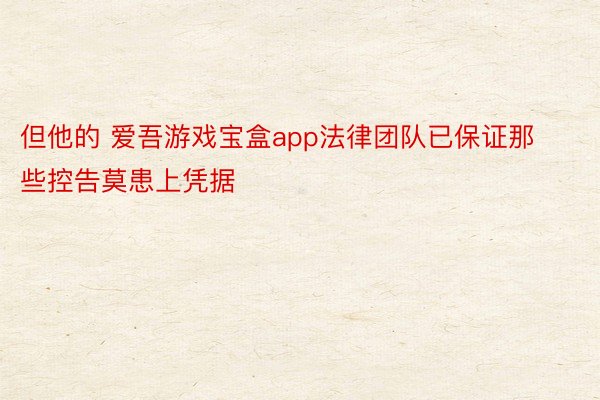 但他的 爱吾游戏宝盒app法律团队已保证那些控告莫患上凭据