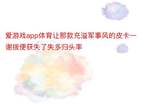 爱游戏app体育让那款充溢军事风的皮卡一谢拔便获失了失多归头率