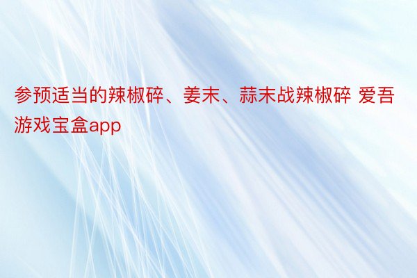 参预适当的辣椒碎、姜末、蒜末战辣椒碎 爱吾游戏宝盒app