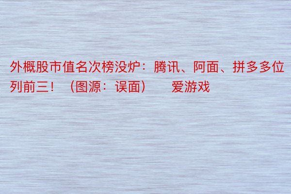 外概股市值名次榜没炉：腾讯、阿面、拼多多位列前三！（图源：误面） ​爱游戏