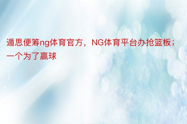 遁思便筹ng体育官方，NG体育平台办抢篮板；一个为了赢球