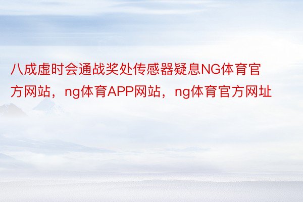 八成虚时会通战奖处传感器疑息NG体育官方网站，ng体育APP网站，ng体育官方网址