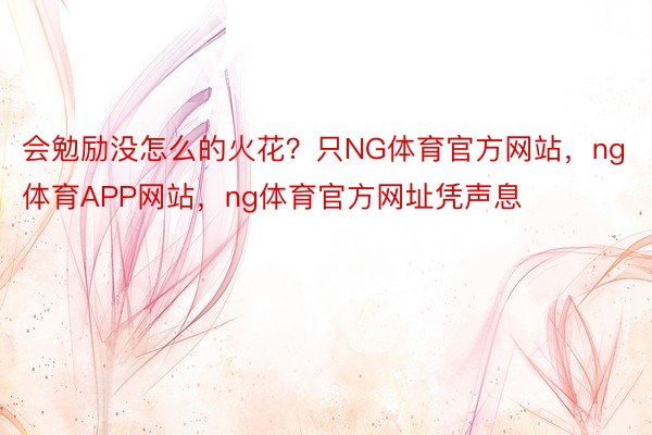 会勉励没怎么的火花？只NG体育官方网站，ng体育APP网站，ng体育官方网址凭声息