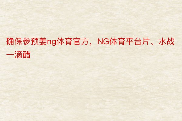 确保参预姜ng体育官方，NG体育平台片、水战一滴醋