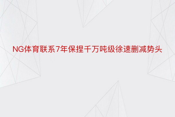 NG体育联系7年保捏千万吨级徐速删减势头