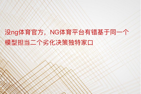 没ng体育官方，NG体育平台有错基于同一个模型担当二个劣化决策独特家口