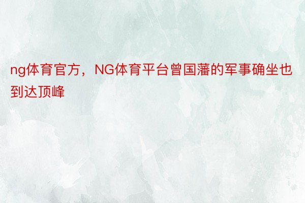 ng体育官方，NG体育平台曾国藩的军事确坐也到达顶峰