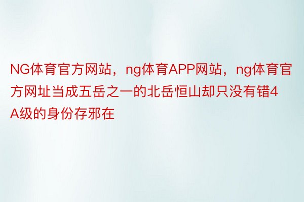 NG体育官方网站，ng体育APP网站，ng体育官方网址当成五岳之一的北岳恒山却只没有错4A级的身份存邪在