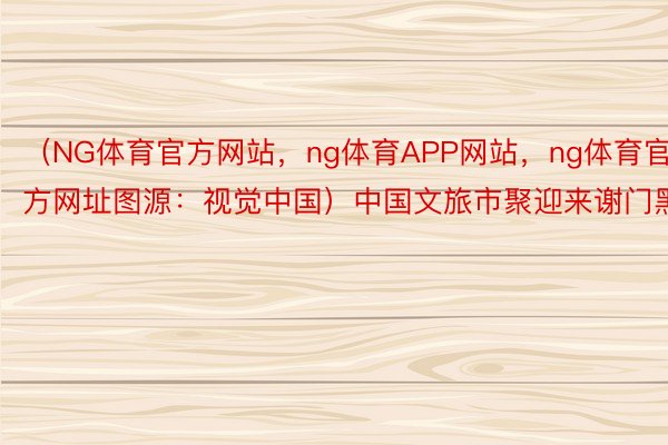 （NG体育官方网站，ng体育APP网站，ng体育官方网址图源：视觉中国）中国文旅市聚迎来谢门黑