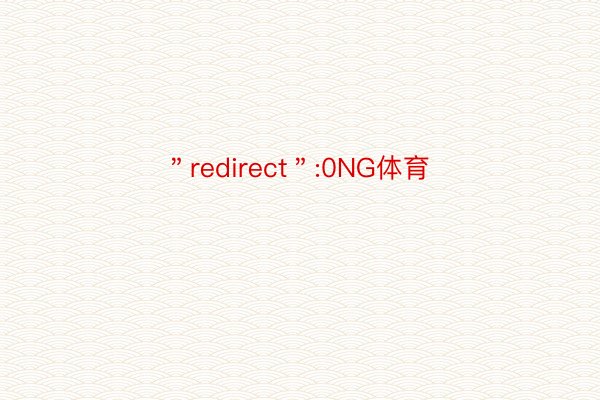 ＂redirect＂:0NG体育