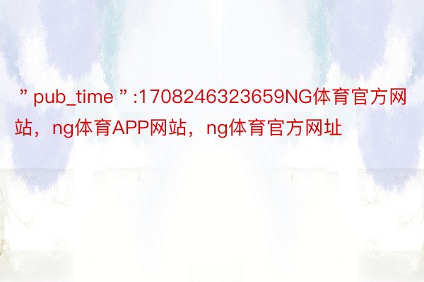 ＂pub_time＂:1708246323659NG体育官方网站，ng体育APP网站，ng体育官方网址