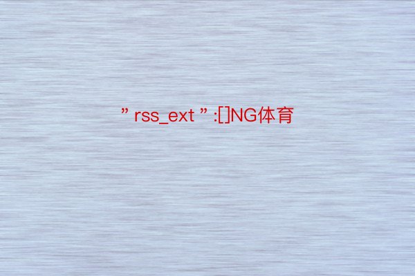 ＂rss_ext＂:[]NG体育