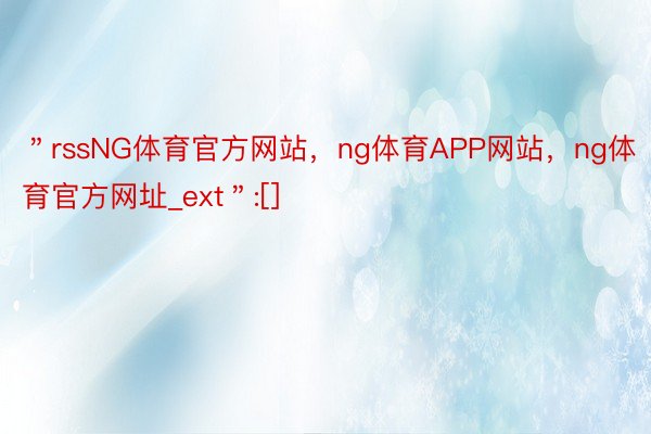 ＂rssNG体育官方网站，ng体育APP网站，ng体育官方网址_ext＂:[]