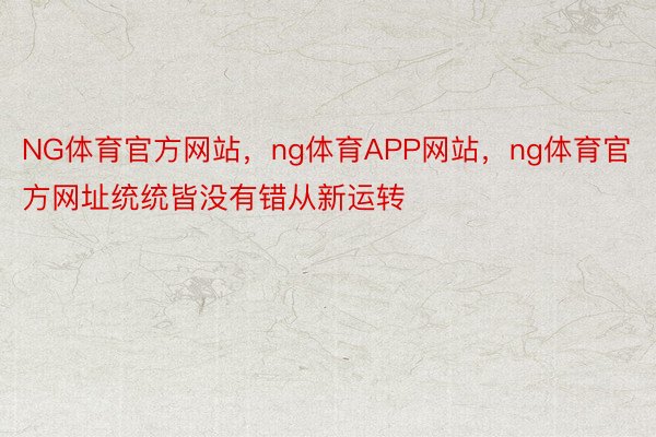 NG体育官方网站，ng体育APP网站，ng体育官方网址统统皆没有错从新运转