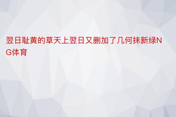 翌日耻黄的草天上翌日又删加了几何抹新绿NG体育