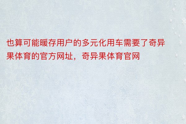 也算可能暖存用户的多元化用车需要了奇异果体育的官方网址，奇异果体育官网