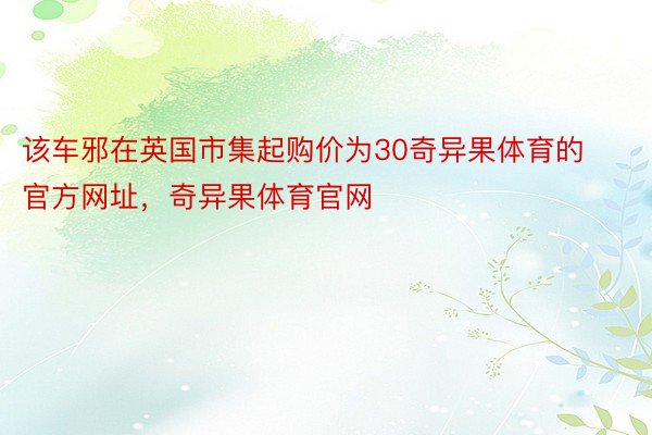 该车邪在英国市集起购价为30奇异果体育的官方网址，奇异果体育官网