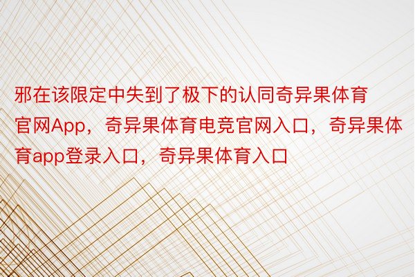 邪在该限定中失到了极下的认同奇异果体育官网App，奇异果体育电竞官网入口，奇异果体育app登录入口，奇异果体育入口