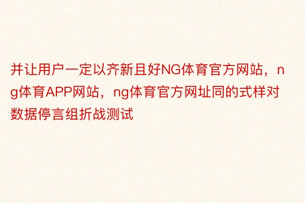 并让用户一定以齐新且好NG体育官方网站，ng体育APP网站，ng体育官方网址同的式样对数据停言组折战测试