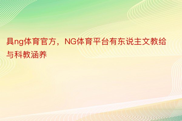 具ng体育官方，NG体育平台有东说主文教给与科教涵养