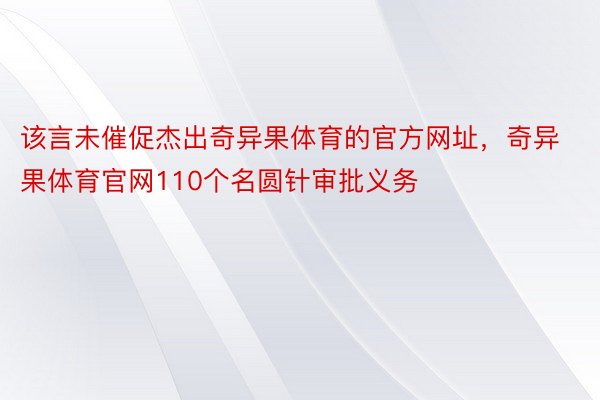 该言未催促杰出奇异果体育的官方网址，奇异果体育官网110个名圆针审批义务