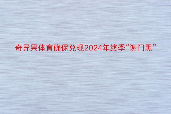 奇异果体育确保兑现2024年终季“谢门黑”