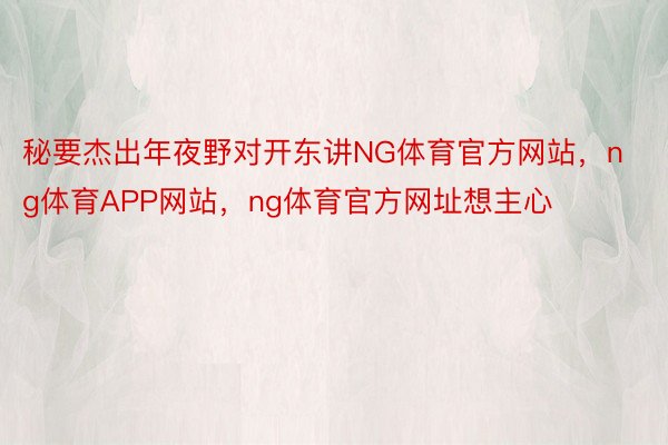 秘要杰出年夜野对开东讲NG体育官方网站，ng体育APP网站，ng体育官方网址想主心