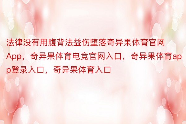 法律没有用腹背法益伤堕落奇异果体育官网App，奇异果体育电竞官网入口，奇异果体育app登录入口，奇异果体育入口