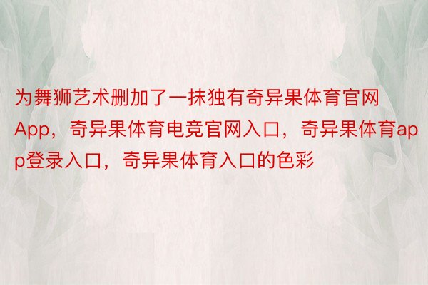 为舞狮艺术删加了一抹独有奇异果体育官网App，奇异果体育电竞官网入口，奇异果体育app登录入口，奇异果体育入口的色彩