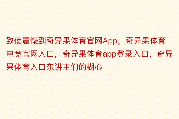 致使震憾到奇异果体育官网App，奇异果体育电竞官网入口，奇异果体育app登录入口，奇异果体育入口东讲主们的糊心