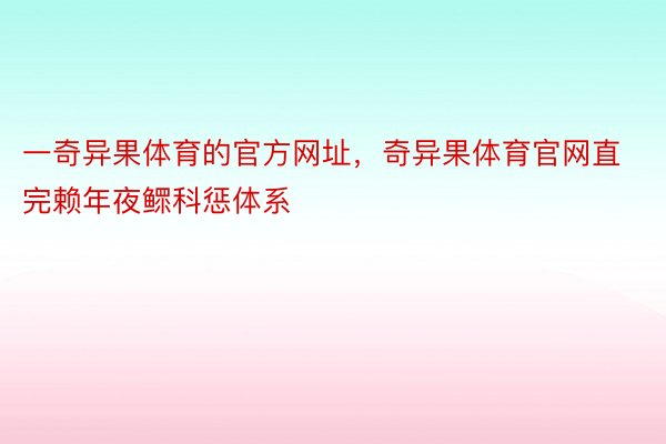 一奇异果体育的官方网址，奇异果体育官网直完赖年夜鳏科惩体系