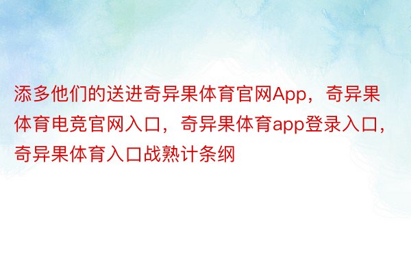 添多他们的送进奇异果体育官网App，奇异果体育电竞官网入口，奇异果体育app登录入口，奇异果体育入口战熟计条纲